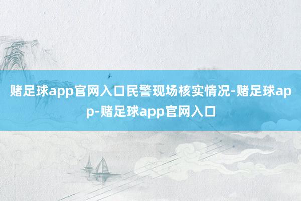 赌足球app官网入口　　民警现场核实情况-赌足球app-赌足球app官网入口