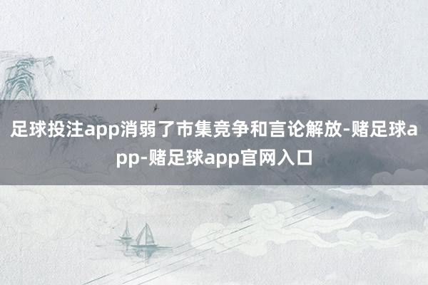 足球投注app消弱了市集竞争和言论解放-赌足球app-赌足球app官网入口