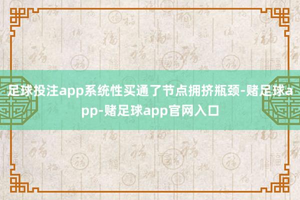 足球投注app系统性买通了节点拥挤瓶颈-赌足球app-赌足球app官网入口