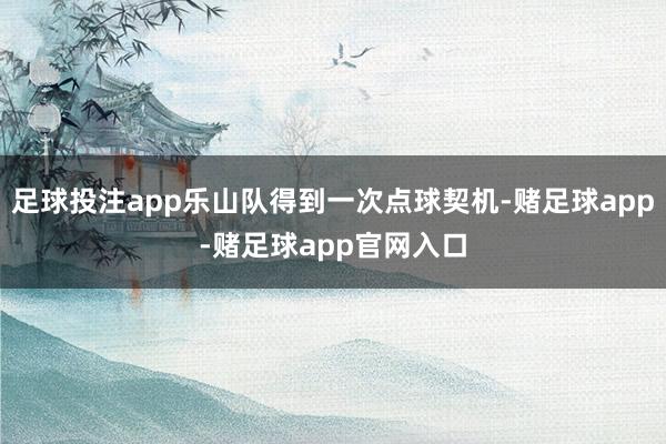 足球投注app乐山队得到一次点球契机-赌足球app-赌足球app官网入口