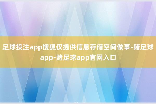 足球投注app搜狐仅提供信息存储空间做事-赌足球app-赌足球app官网入口
