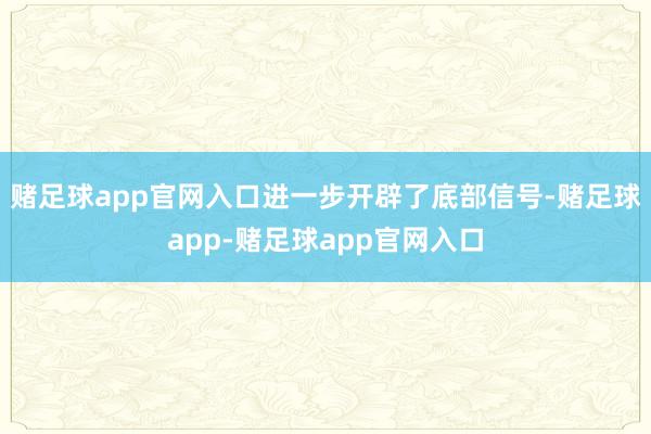 赌足球app官网入口进一步开辟了底部信号-赌足球app-赌足球app官网入口