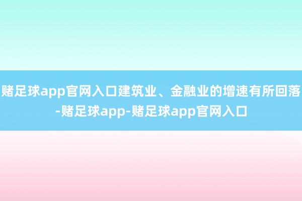 赌足球app官网入口建筑业、金融业的增速有所回落-赌足球app-赌足球app官网入口