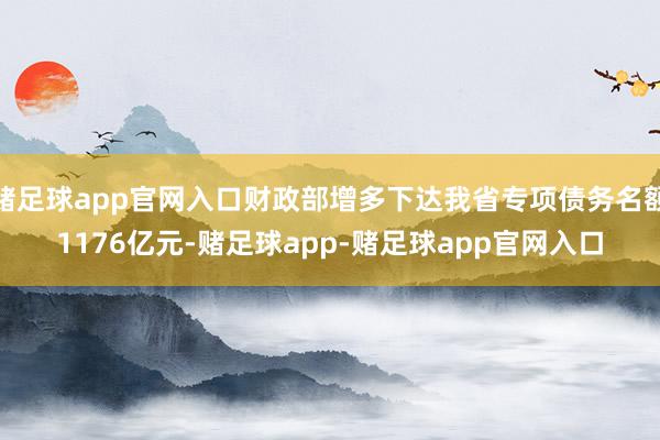 赌足球app官网入口财政部增多下达我省专项债务名额1176亿元-赌足球app-赌足球app官网入口