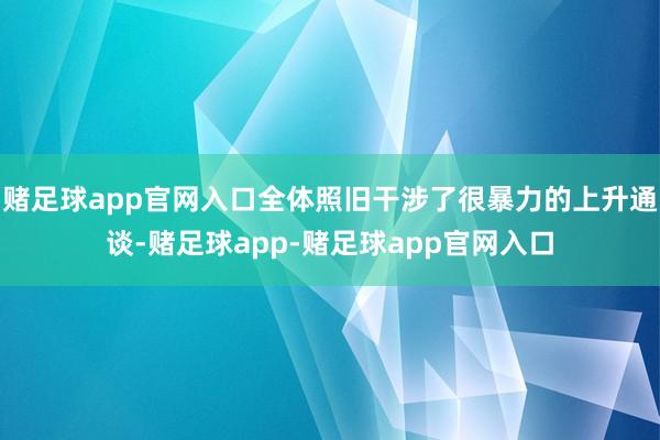 赌足球app官网入口全体照旧干涉了很暴力的上升通谈-赌足球app-赌足球app官网入口