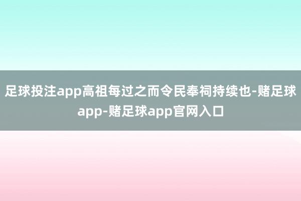 足球投注app高祖每过之而令民奉祠持续也-赌足球app-赌足球app官网入口