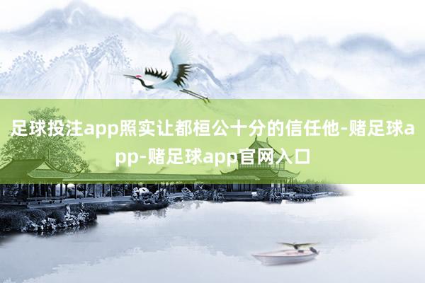 足球投注app照实让都桓公十分的信任他-赌足球app-赌足球app官网入口
