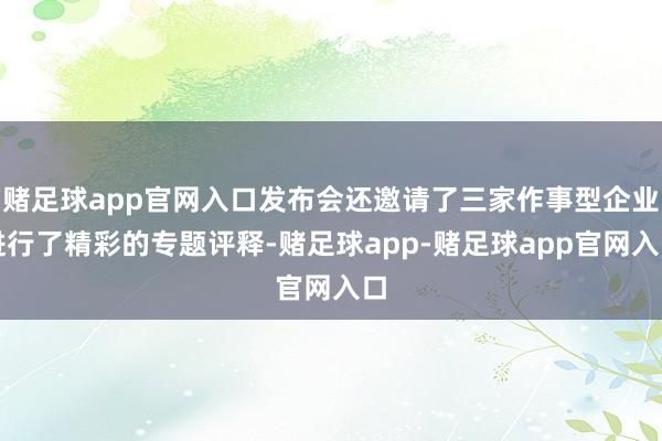 赌足球app官网入口发布会还邀请了三家作事型企业进行了精彩的专题评释-赌足球app-赌足球app官网入口