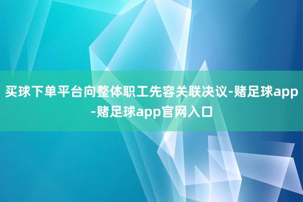 买球下单平台向整体职工先容关联决议-赌足球app-赌足球app官网入口