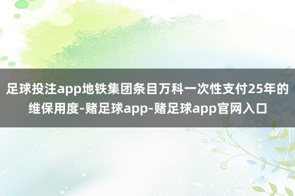 足球投注app地铁集团条目万科一次性支付25年的维保用度-赌足球app-赌足球app官网入口