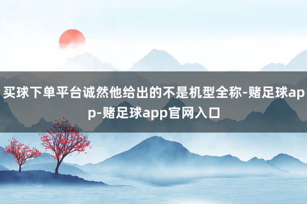 买球下单平台诚然他给出的不是机型全称-赌足球app-赌足球app官网入口