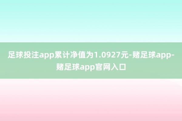 足球投注app累计净值为1.0927元-赌足球app-赌足球app官网入口