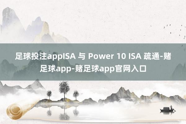 足球投注appISA 与 Power 10 ISA 疏通-赌足球app-赌足球app官网入口